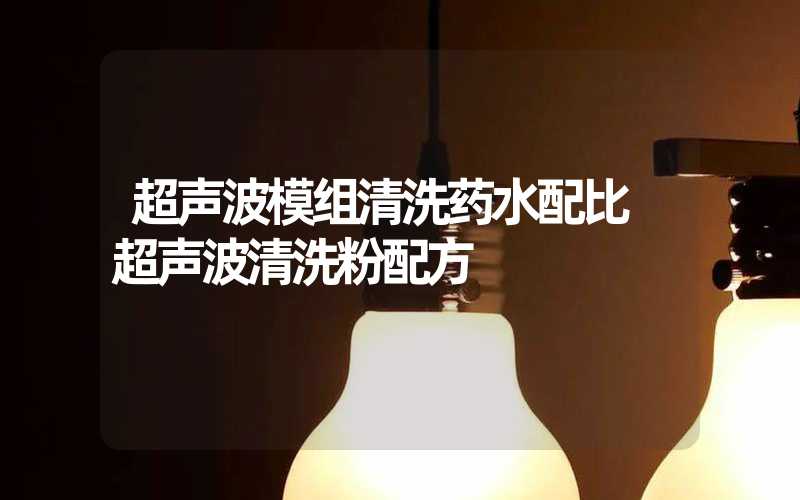 超声波模组清洗药水配比 超声波清洗粉配方